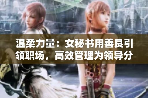 温柔力量：女秘书用善良引领职场，高效管理为领导分忧