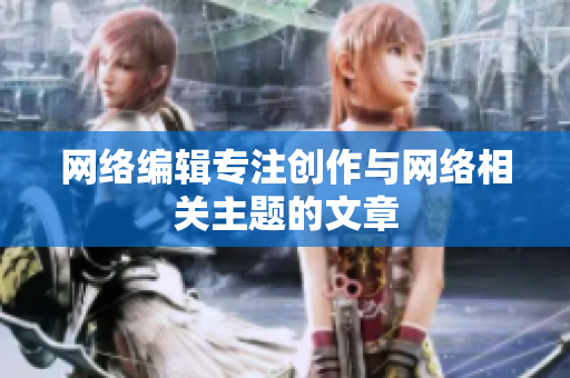 网络编辑专注创作与网络相关主题的文章