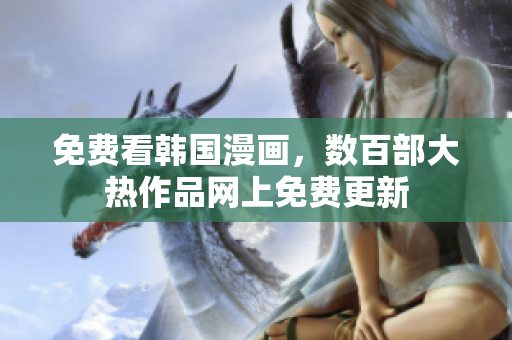 免费看韩国漫画，数百部大热作品网上免费更新