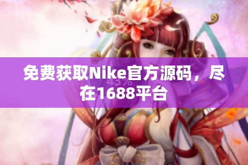 免费获取Nike官方源码，尽在1688平台