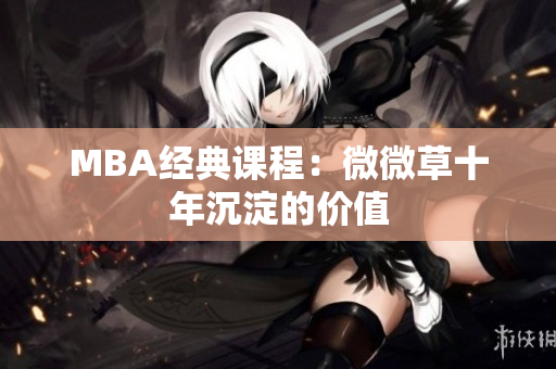 MBA经典课程：微微草十年沉淀的价值
