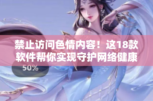 禁止访问色情内容！这18款软件帮你实现守护网络健康