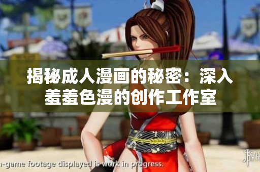 揭秘成人漫画的秘密：深入羞羞色漫的创作工作室