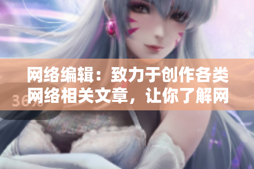 网络编辑：致力于创作各类网络相关文章，让你了解网络世界。