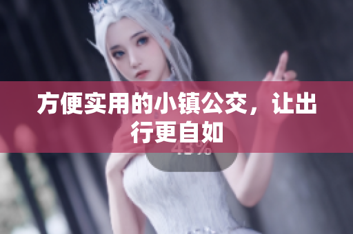 方便实用的小镇公交，让出行更自如
