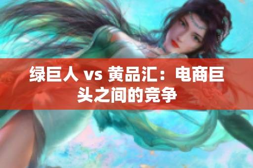 绿巨人 vs 黄品汇：电商巨头之间的竞争