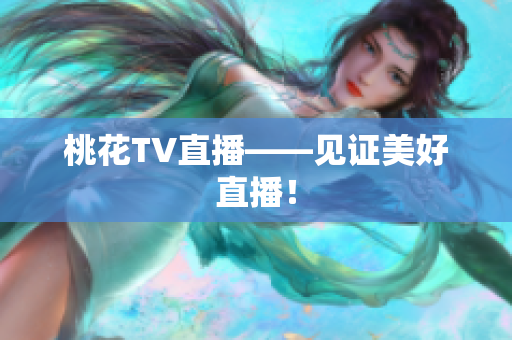 桃花TV直播——见证美好直播！