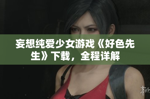 妄想纯爱少女游戏《好色先生》下载，全程详解