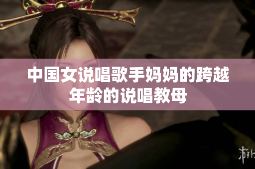中国女说唱歌手妈妈的跨越年龄的说唱教母