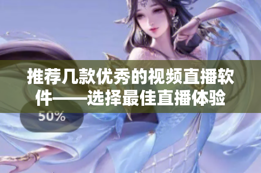 推荐几款优秀的视频直播软件——选择最佳直播体验