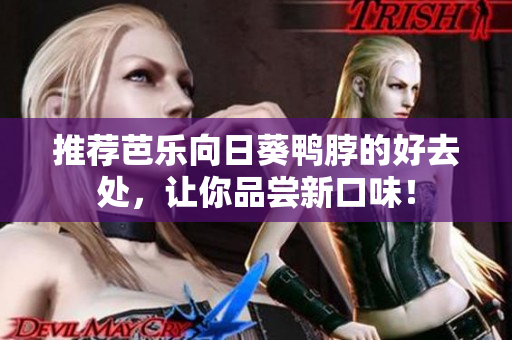 推荐芭乐向日葵鸭脖的好去处，让你品尝新口味！