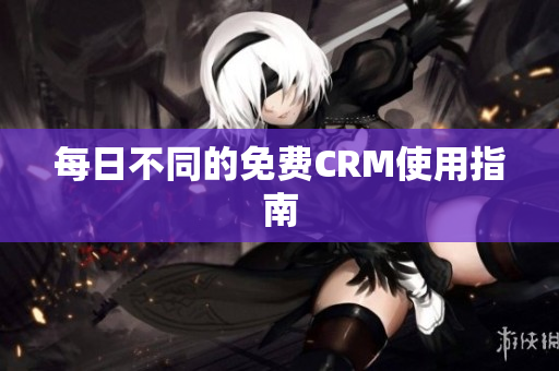 每日不同的免费CRM使用指南