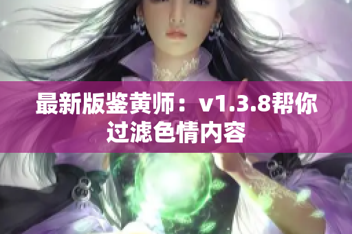 最新版鉴黄师：v1.3.8帮你过滤色情内容