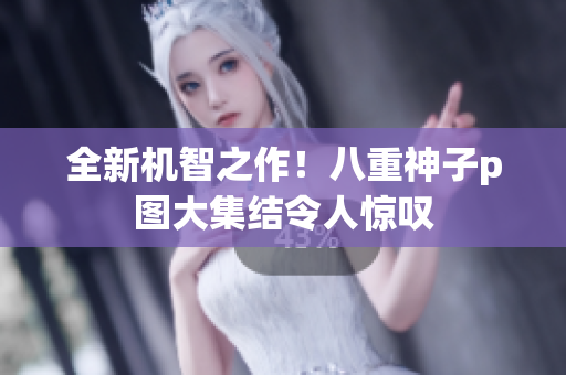 全新机智之作！八重神子p图大集结令人惊叹