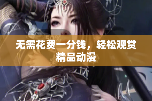 无需花费一分钱，轻松观赏精品动漫