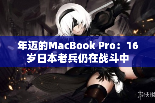 年迈的MacBook Pro：16岁日本老兵仍在战斗中