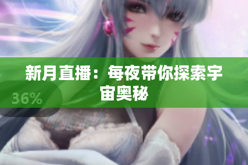 新月直播：每夜带你探索宇宙奥秘