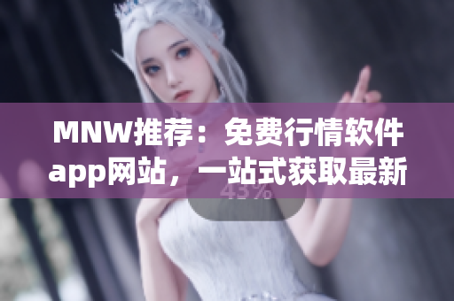 MNW推荐：免费行情软件app网站，一站式获取最新行情分析！
