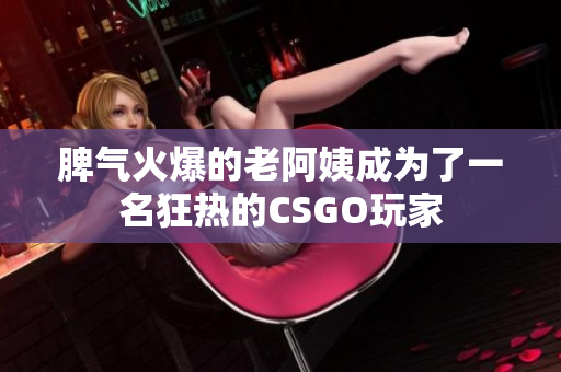脾气火爆的老阿姨成为了一名狂热的CSGO玩家