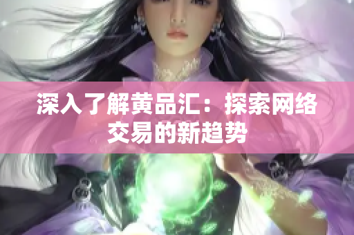 深入了解黄品汇：探索网络交易的新趋势