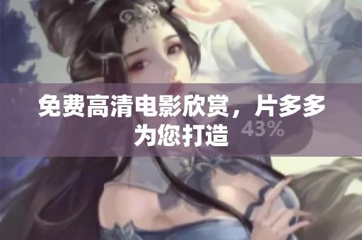 免费高清电影欣赏，片多多为您打造