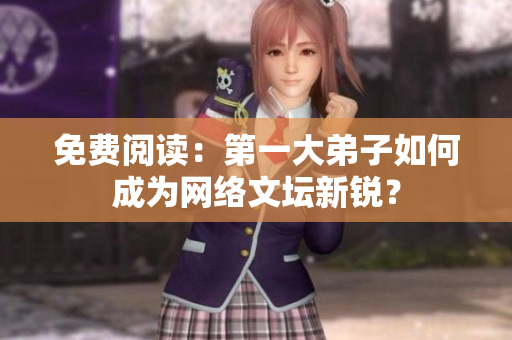 免费阅读：第一大弟子如何成为网络文坛新锐？