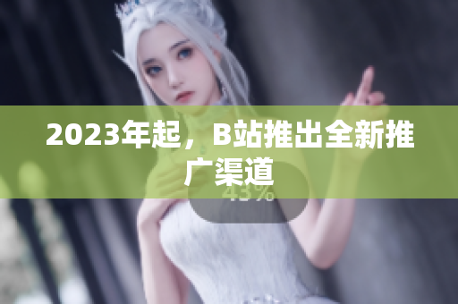 2023年起，B站推出全新推广渠道