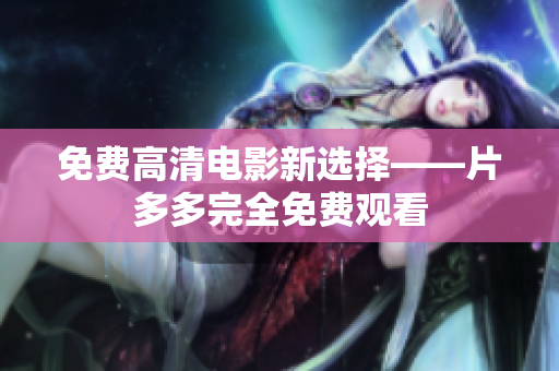 免费高清电影新选择——片多多完全免费观看