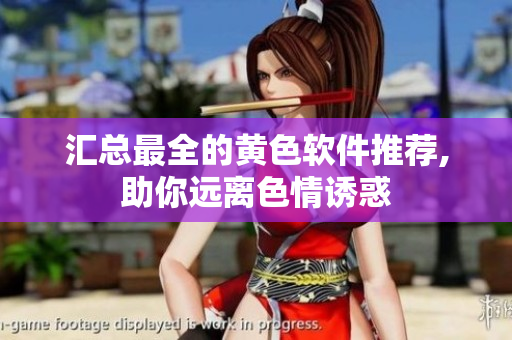 汇总最全的黄色软件推荐,助你远离色情诱惑