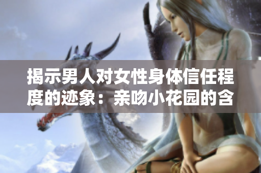 揭示男人对女性身体信任程度的迹象：亲吻小花园的含义