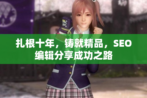扎根十年，铸就精品，SEO编辑分享成功之路