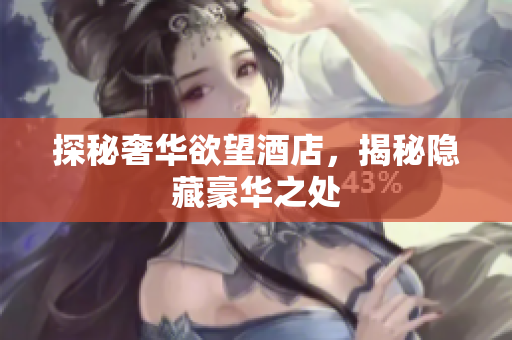 探秘奢华欲望酒店，揭秘隐藏豪华之处