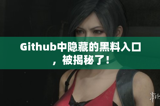 Github中隐藏的黑料入口，被揭秘了！