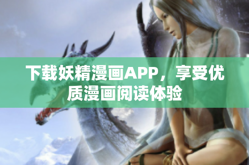 下载妖精漫画APP，享受优质漫画阅读体验