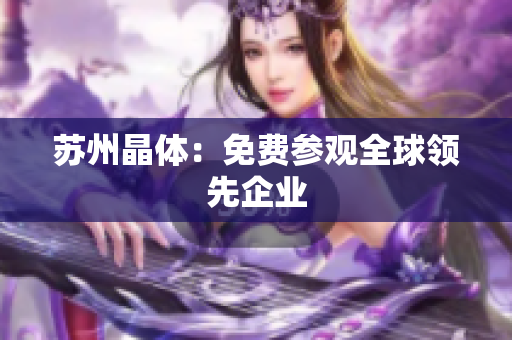 苏州晶体：免费参观全球领先企业