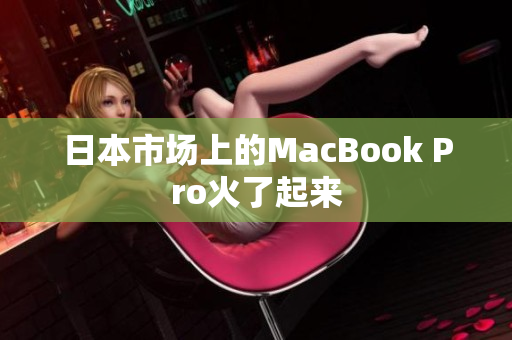 日本市场上的MacBook Pro火了起来