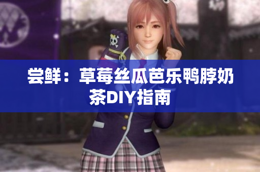 尝鲜：草莓丝瓜芭乐鸭脖奶茶DIY指南