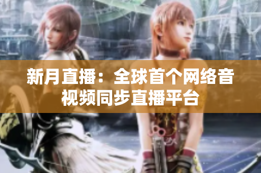 新月直播：全球首个网络音视频同步直播平台