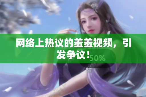网络上热议的羞羞视频，引发争议！