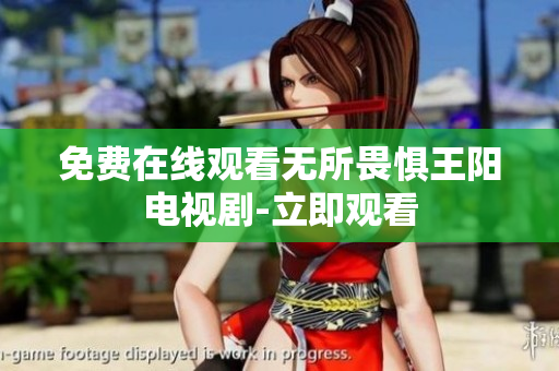 免费在线观看无所畏惧王阳电视剧-立即观看