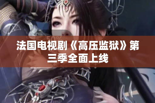 法国电视剧《高压监狱》第三季全面上线