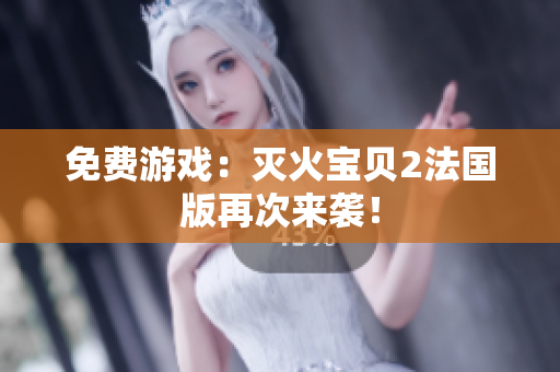 免费游戏：灭火宝贝2法国版再次来袭！