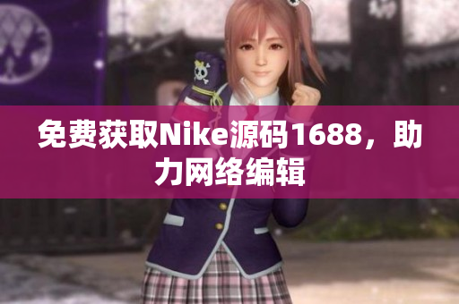 免费获取Nike源码1688，助力网络编辑