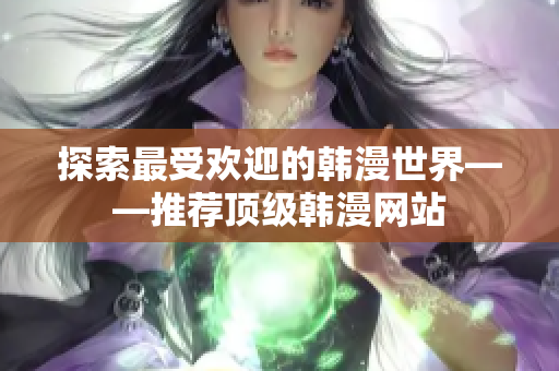 探索最受欢迎的韩漫世界——推荐顶级韩漫网站