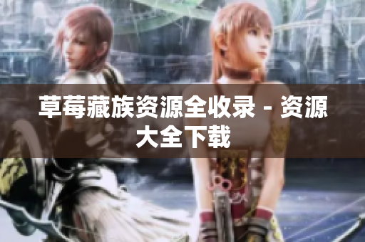 草莓藏族资源全收录 - 资源大全下载