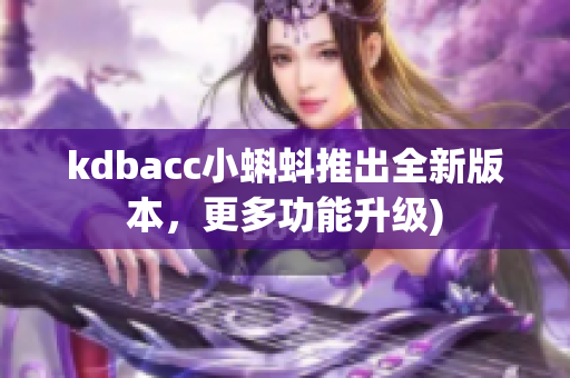 kdbacc小蝌蚪推出全新版本，更多功能升级)