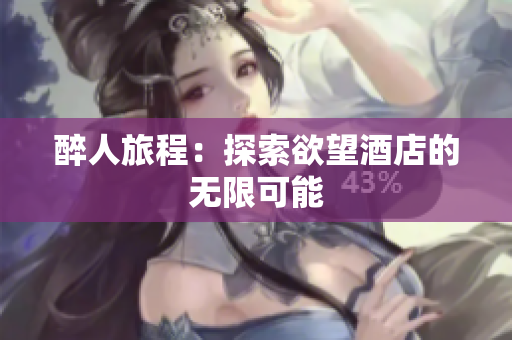 醉人旅程：探索欲望酒店的无限可能