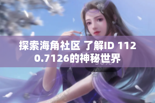 探索海角社区 了解ID 1120.7126的神秘世界