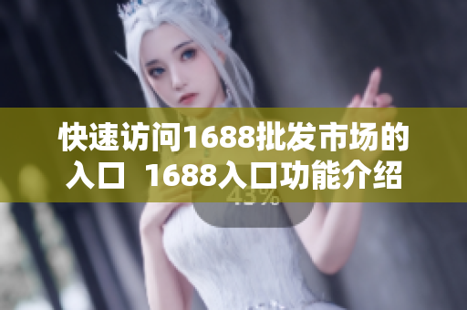 快速访问1688批发市场的入口  1688入口功能介绍