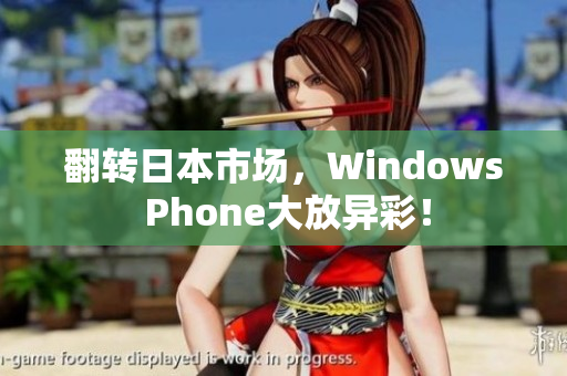 翻转日本市场，Windows Phone大放异彩！